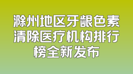 滁州地区牙龈色素清除医疗机构排行榜全新发布