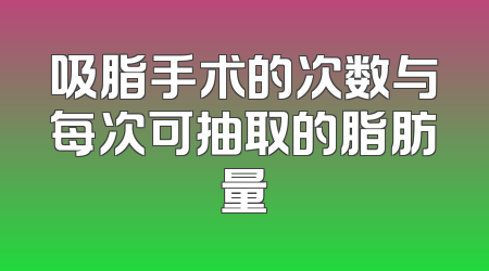 吸脂手术的次数与每次可抽取的脂肪量