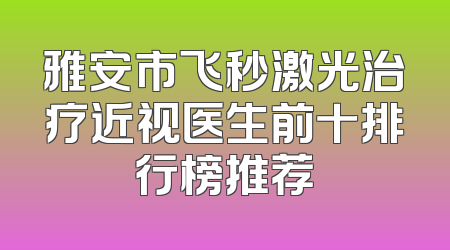 雅安市飞秒激光治疗近视医生前十排行榜推荐