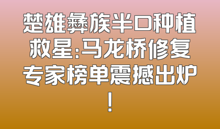 楚雄彝族半口种植救星：马龙桥修复专家榜单震撼出炉！