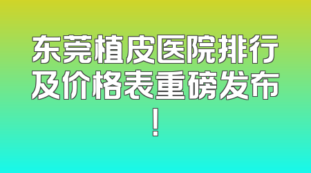 东莞植皮医院排行及价格表重磅发布！