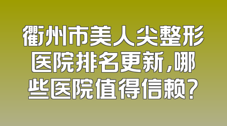 衢州市美人尖整形医院排名更新，哪些医院值得信赖？
