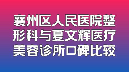 襄州区人民医院整形科与夏文辉医疗美容诊所口碑比较