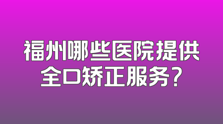 福州哪些医院提供全口矫正服务？