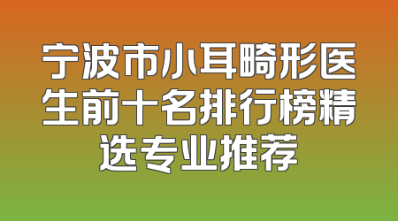 宁波市小耳畸形医生前十名排行榜精选专业推荐