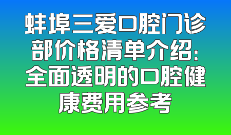 蚌埠三爱口腔门诊部价格清单介绍：全面透明的口腔健康费用参考