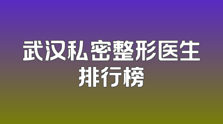 武汉私密整形医生排行榜