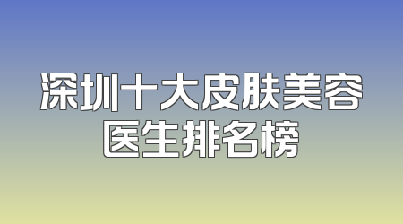 深圳十大皮肤美容医生排名榜