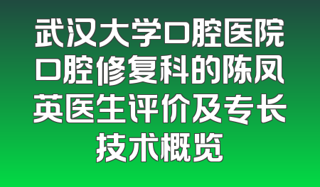 武汉大学口腔医院口腔修复科的陈凤英医生评价及专长技术概览