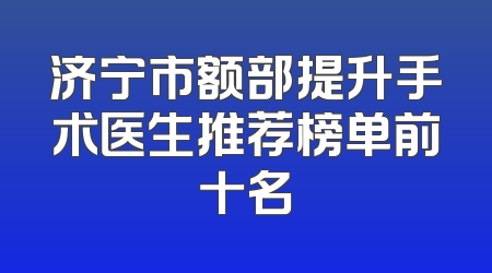 济宁市额部提升手术医生推荐榜单前十名