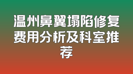 温州鼻翼塌陷修复费用分析及科室推荐