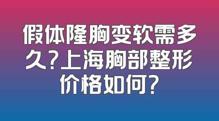 假体隆胸变软需多久？上海胸部整形价格如何？