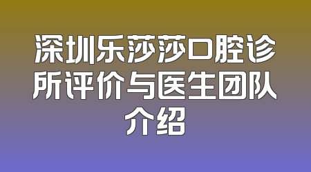 深圳乐莎莎口腔诊所评价与医生团队介绍