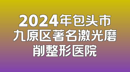 2024年包头市九原区著名激光磨削整形医院