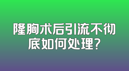 隆胸术后引流不彻底如何处理？