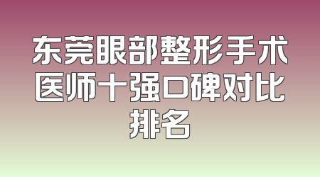 东莞眼部整形手术医师十强口碑对比排名