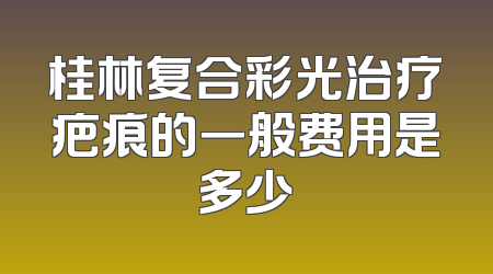 桂林复合彩光治疗疤痕的一般费用是多少
