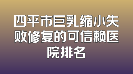 四平市巨乳缩小失败修复的可信赖医院排名