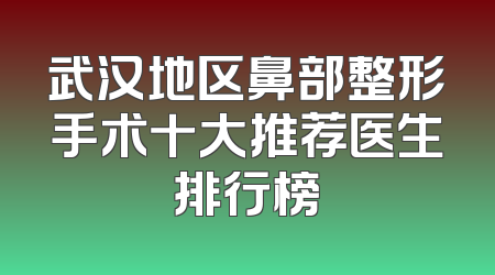 武汉地区鼻部整形手术十大推荐医生排行榜