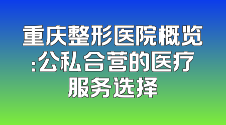 重庆整形医院概览：公私合营的医疗服务选择