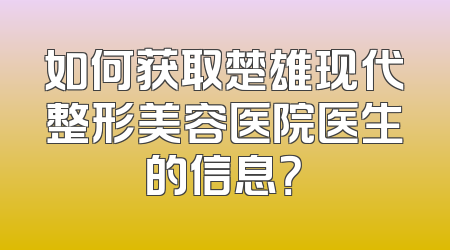 如何获取楚雄现代整形美容医院医生的信息？