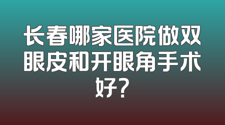 长春哪家医院做双眼皮和开眼角手术好？