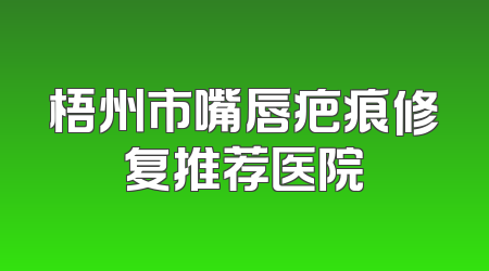 梧州市嘴唇疤痕修复推荐医院