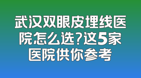武汉双眼皮埋线医院怎么选？这5家医院供你参考