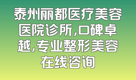 泰州丽都医疗美容医院诊所，口碑卓越，专业整形美容在线咨询