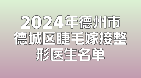 2024年德州市德城区睫毛嫁接整形医生名单