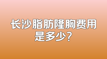 长沙脂肪隆胸费用是多少？
