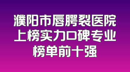 濮阳市唇腭裂医院上榜实力口碑专业榜单前十强