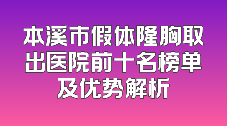 本溪市假体隆胸取出医院前十名榜单及优势解析