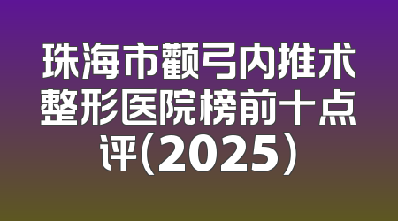 珠海市颧弓内推术整形医院榜前十点评（2025）