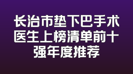 长治市垫下巴手术医生上榜清单前十强年度推荐