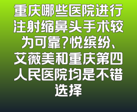 重庆哪些医院进行注射缩鼻头手术较为可靠？悦缤纷、艾薇美和重庆第四人民医院均是不错选择
