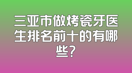 三亚市做烤瓷牙医生排名前十的有哪些？