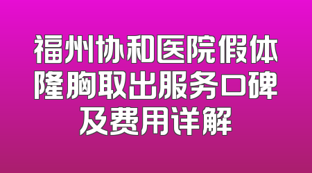 福州协和医院假体隆胸取出服务口碑及费用详解