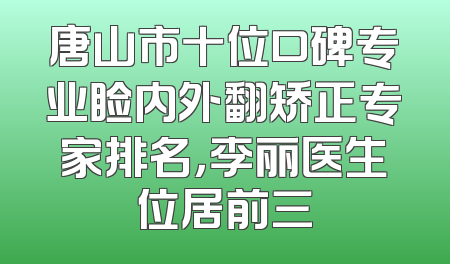 唐山市十位口碑专业睑内外翻矫正专家排名，李丽医生位居前三