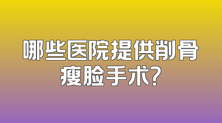 哪些医院提供削骨瘦脸手术？