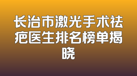 长治市激光手术祛疤医生排名榜单揭晓