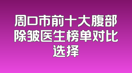 周口市前十大腹部除皱医生榜单对比选择