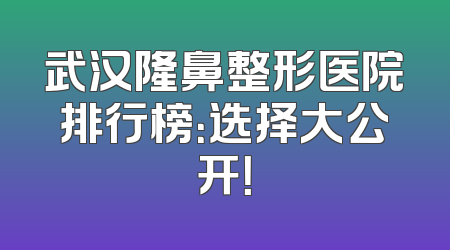武汉隆鼻整形医院排行榜：选择大公开！