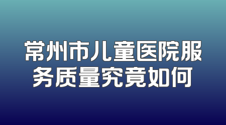 常州市儿童医院服务质量究竟如何