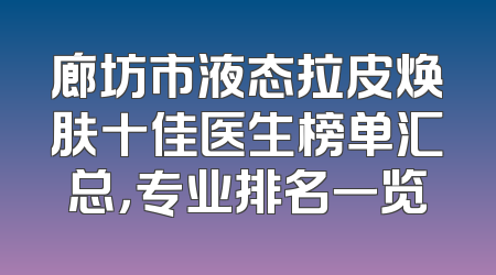 廊坊市液态拉皮焕肤十佳医生榜单汇总，专业排名一览