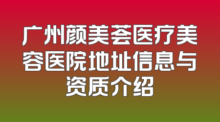 广州颜美荟医疗美容医院地址信息与资质介绍