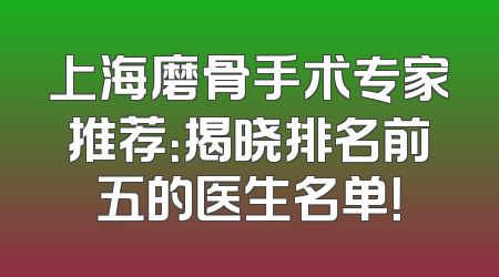上海磨骨手术专家推荐：揭晓排名前五的医生名单！