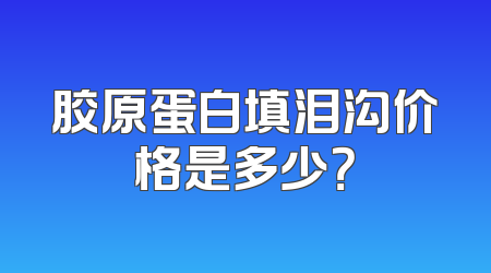 胶原蛋白填泪沟价格是多少？
