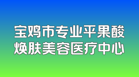 宝鸡市专业平果酸焕肤美容医疗中心
