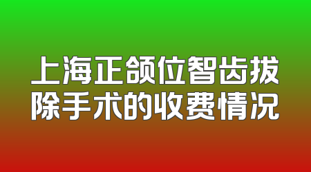 上海正颌位智齿拔除手术的收费情况